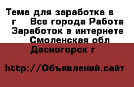 Тема для заработка в 2016 г. - Все города Работа » Заработок в интернете   . Смоленская обл.,Десногорск г.